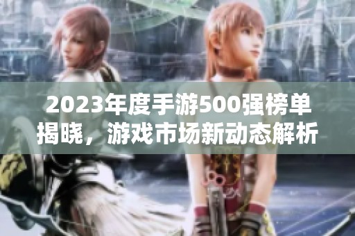 2023年度手游500强榜单揭晓，游戏市场新动态解析