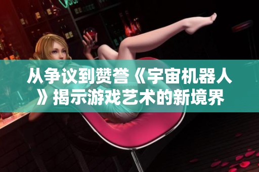 从争议到赞誉《宇宙机器人》揭示游戏艺术的新境界