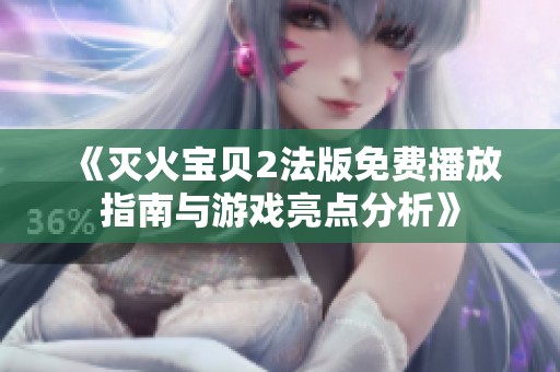 《灭火宝贝2法版免费播放指南与游戏亮点分析》