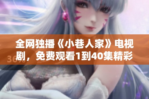 全网独播《小巷人家》电视剧，免费观看1到40集精彩内容