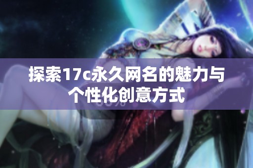 探索17c永久网名的魅力与个性化创意方式