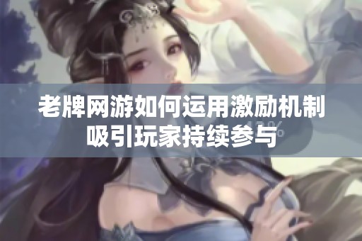 老牌网游如何运用激励机制吸引玩家持续参与