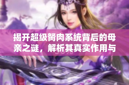揭开超级胬肉系统背后的母亲之谜，解析其真实作用与影响