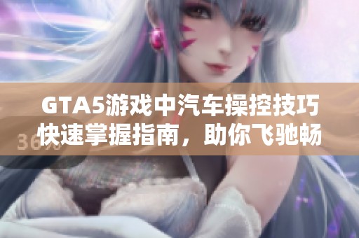 GTA5游戏中汽车操控技巧快速掌握指南，助你飞驰畅游！