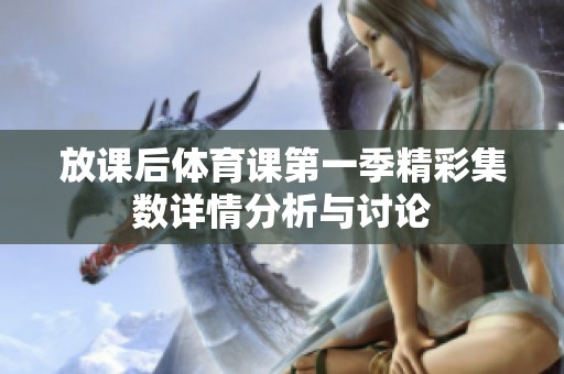 放课后体育课第一季精彩集数详情分析与讨论