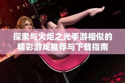 探索与火炬之光手游相似的精彩游戏推荐与下载指南