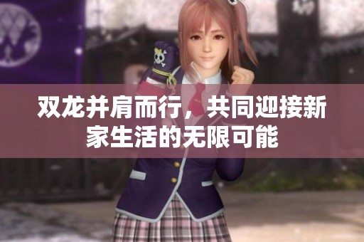 双龙并肩而行，共同迎接新家生活的无限可能