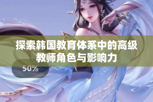 探索韩国教育体系中的高级教师角色与影响力