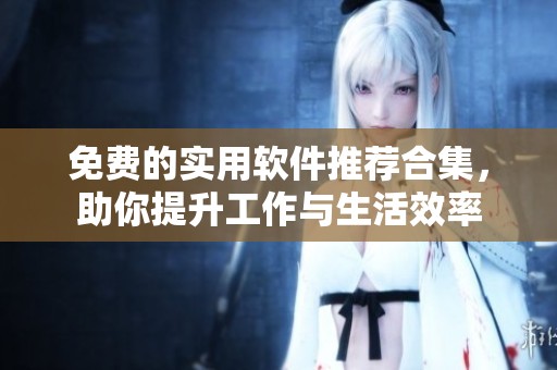 免费的实用软件推荐合集，助你提升工作与生活效率