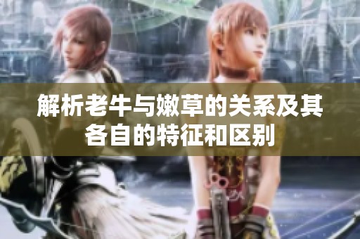 解析老牛与嫩草的关系及其各自的特征和区别