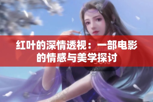 红叶的深情透视：一部电影的情感与美学探讨