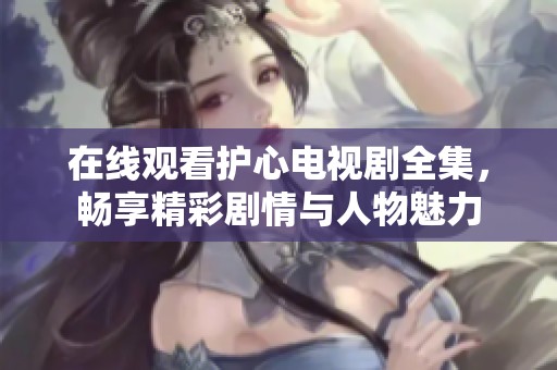 在线观看护心电视剧全集，畅享精彩剧情与人物魅力