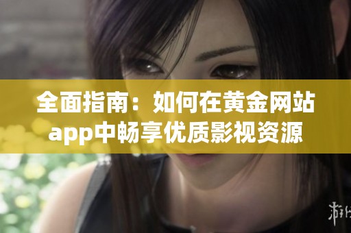 全面指南：如何在黄金网站app中畅享优质影视资源