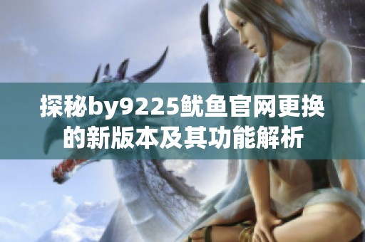 探秘by9225鱿鱼官网更换的新版本及其功能解析