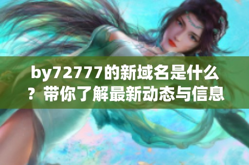 by72777的新域名是什么？带你了解最新动态与信息