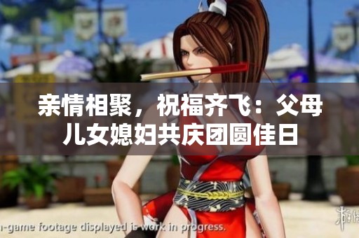 亲情相聚，祝福齐飞：父母儿女媳妇共庆团圆佳日
