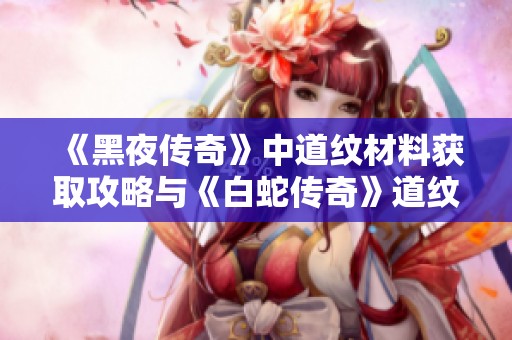 《黑夜传奇》中道纹材料获取攻略与《白蛇传奇》道纹等级详解