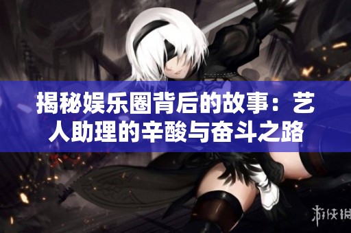 揭秘娱乐圈背后的故事：艺人助理的辛酸与奋斗之路