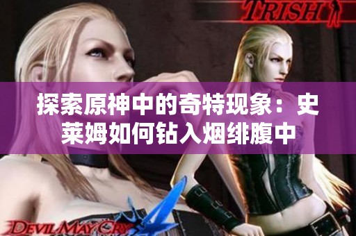 探索原神中的奇特现象：史莱姆如何钻入烟绯腹中