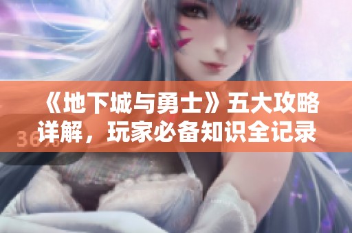 《地下城与勇士》五大攻略详解，玩家必备知识全记录