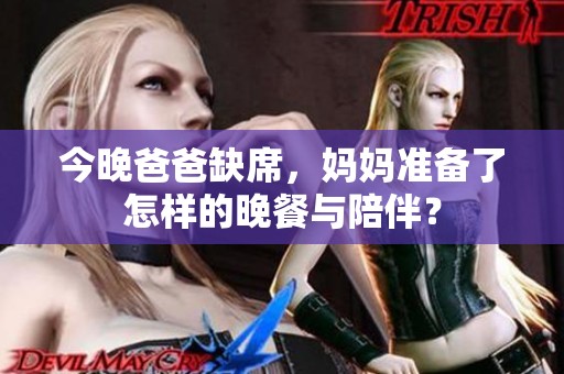 今晚爸爸缺席，妈妈准备了怎样的晚餐与陪伴？