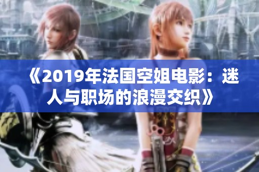 《2019年法国空姐电影：迷人与职场的浪漫交织》