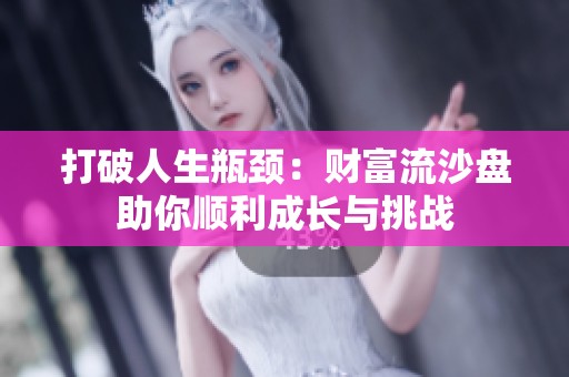 打破人生瓶颈：财富流沙盘助你顺利成长与挑战