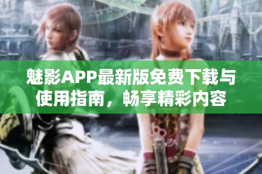 魅影APP最新版免费下载与使用指南，畅享精彩内容