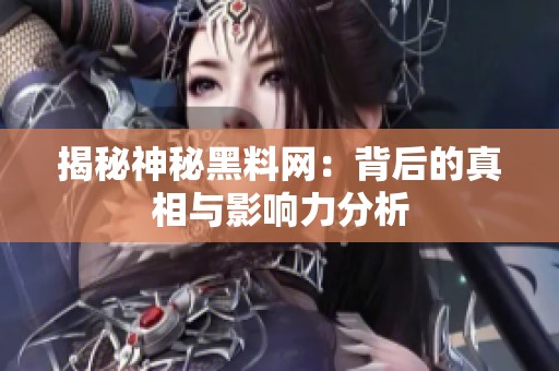 揭秘神秘黑料网：背后的真相与影响力分析