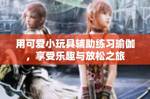 用可爱小玩具辅助练习瑜伽，享受乐趣与放松之旅