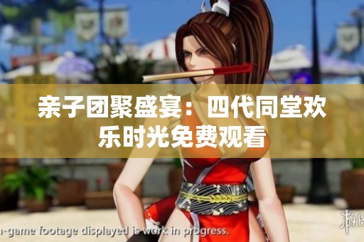亲子团聚盛宴：四代同堂欢乐时光免费观看