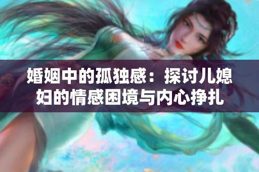 婚姻中的孤独感：探讨儿媳妇的情感困境与内心挣扎