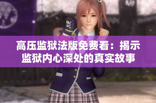 高压监狱法版免费看：揭示监狱内心深处的真实故事