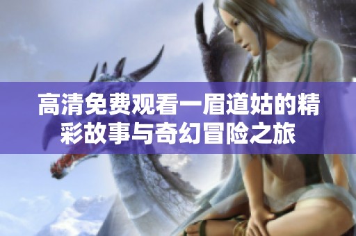 高清免费观看一眉道姑的精彩故事与奇幻冒险之旅