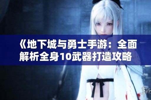 《地下城与勇士手游：全面解析全身10武器打造攻略》