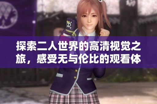 探索二人世界的高清视觉之旅，感受无与伦比的观看体验