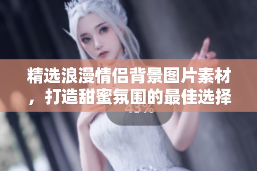 精选浪漫情侣背景图片素材，打造甜蜜氛围的最佳选择