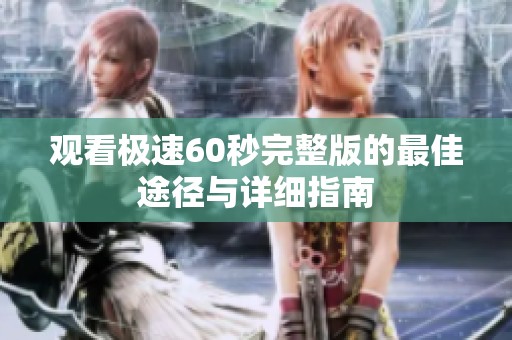 观看极速60秒完整版的最佳途径与详细指南