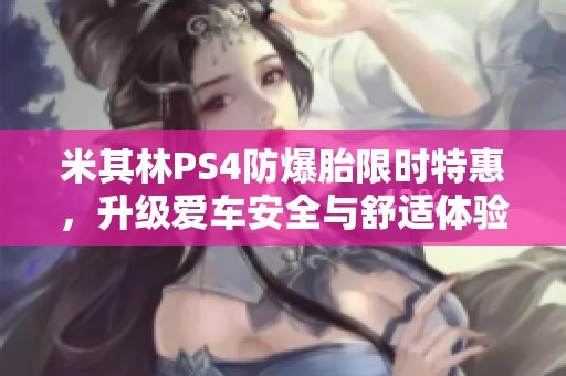 米其林PS4防爆胎限时特惠，升级爱车安全与舒适体验！