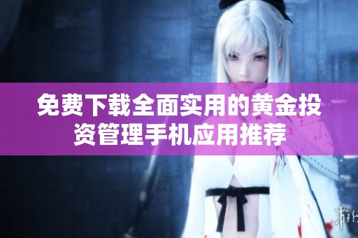 免费下载全面实用的黄金投资管理手机应用推荐