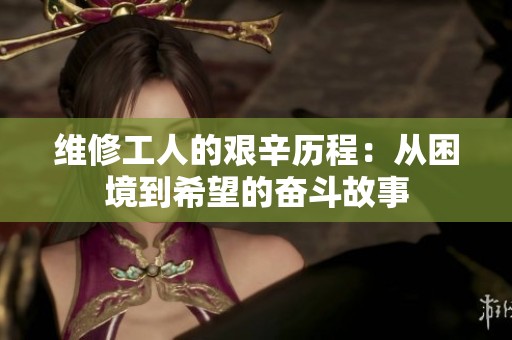 维修工人的艰辛历程：从困境到希望的奋斗故事
