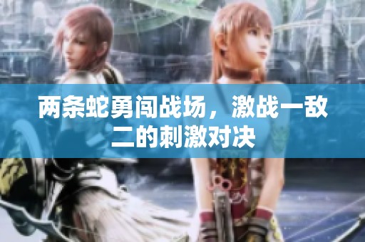 两条蛇勇闯战场，激战一敌二的刺激对决