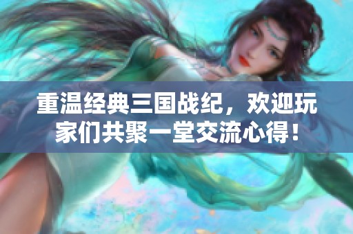 重温经典三国战纪，欢迎玩家们共聚一堂交流心得！