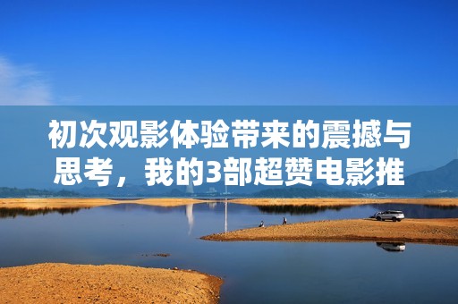 初次观影体验带来的震撼与思考，我的3部超赞电影推荐
