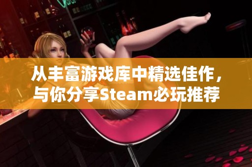 从丰富游戏库中精选佳作，与你分享Steam必玩推荐