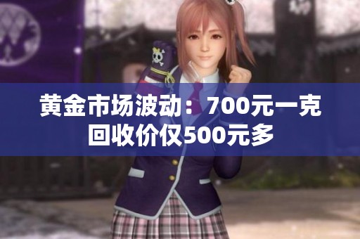 黄金市场波动：700元一克回收价仅500元多