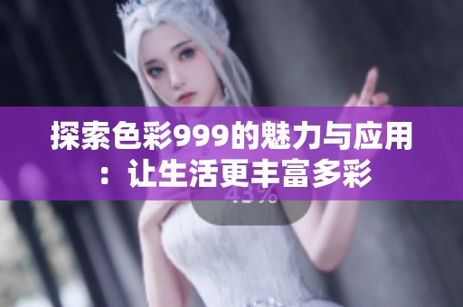 探索色彩999的魅力与应用：让生活更丰富多彩