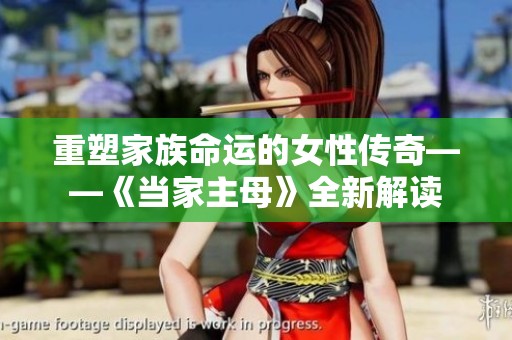 重塑家族命运的女性传奇——《当家主母》全新解读