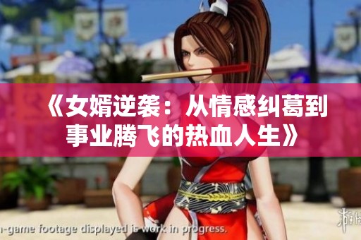 《女婿逆袭：从情感纠葛到事业腾飞的热血人生》