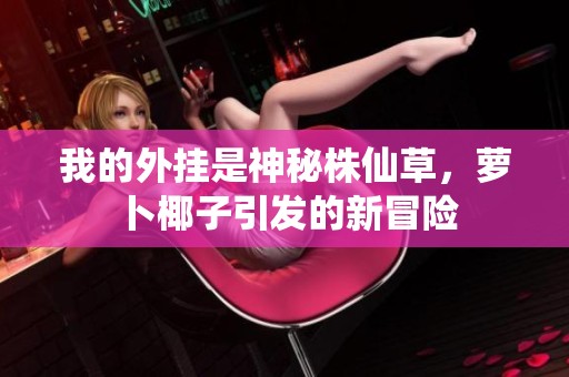 我的外挂是神秘株仙草，萝卜椰子引发的新冒险